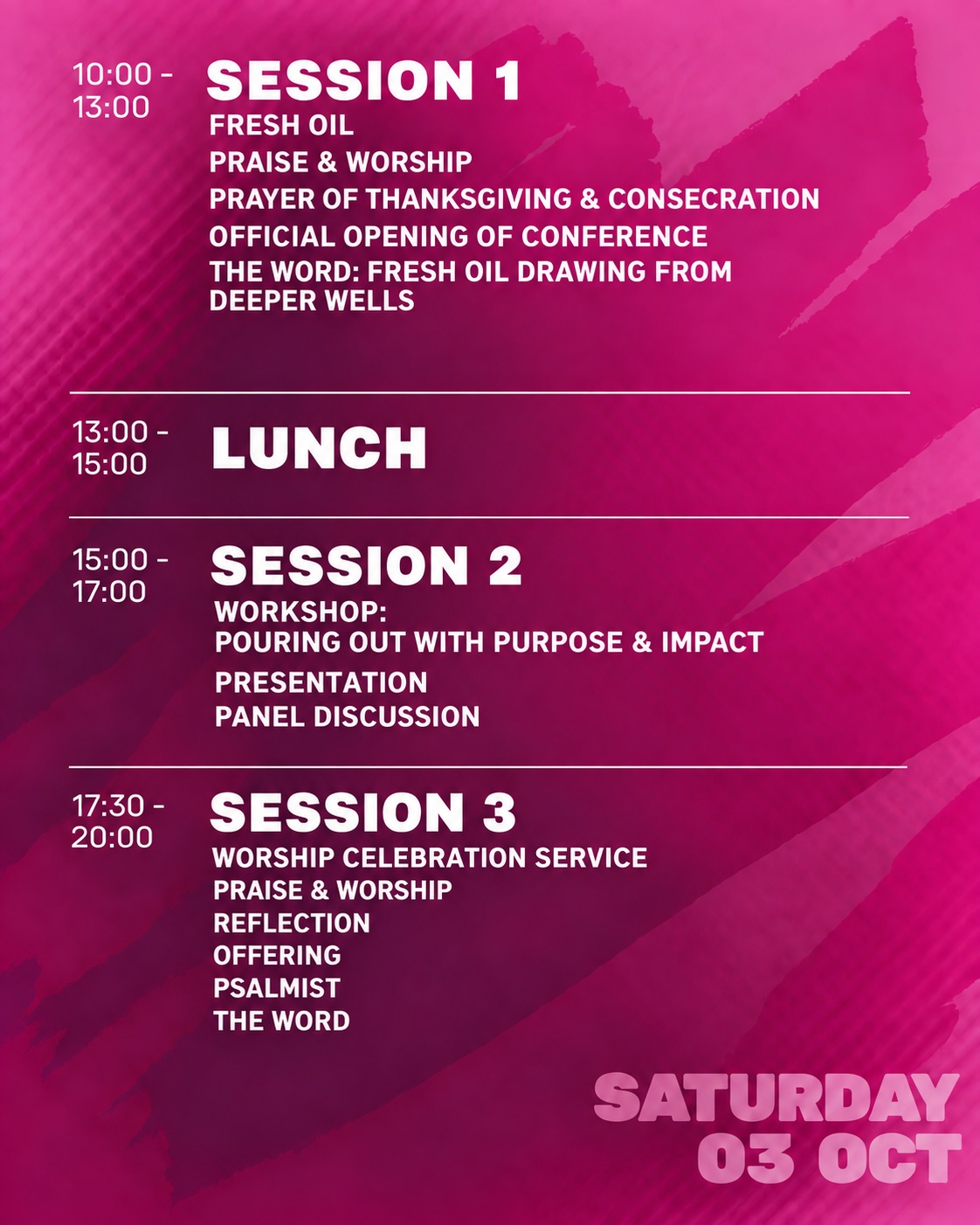 WEC Convention 2026 schedule, Saturday 3 October. Session 1, 10:00 to 13:00: Fresh Oil; praise and worship; prayer of thanksgiving and consecration; official opening of conference; the Word: Fresh Oil, Drawing from Deeper Wells. Lunch, 13:00 to 15:00. Session 2, 15:00 to 17:00: workshop, Pouring Out with Purpose and Impact; presentation; panel discussion. Session 3, 17:30 to 20:00: worship celebration service; praise and worship; reflection; offering; psalmist; the Word.