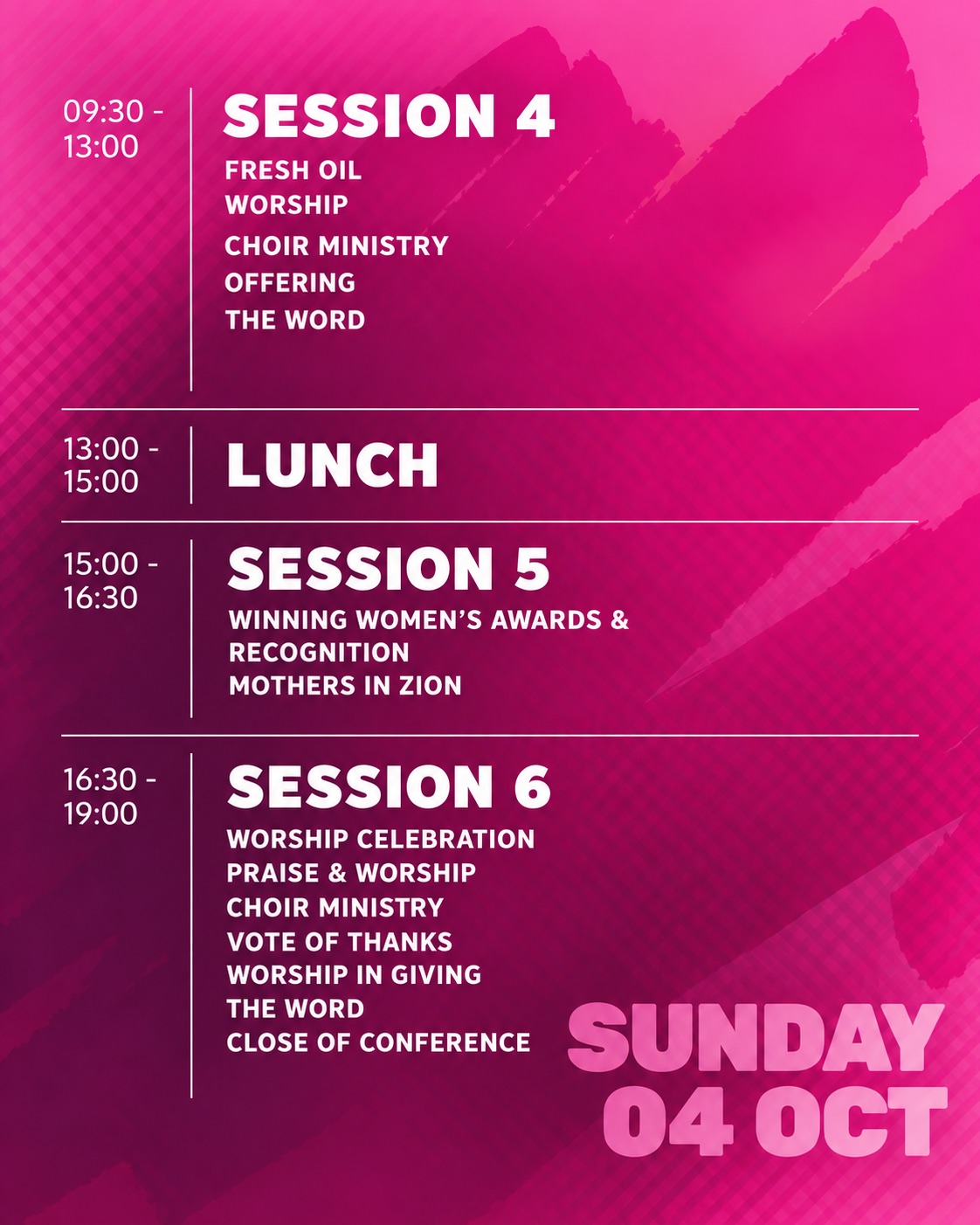 WEC Convention 2026 schedule, Sunday 4 October. Session 4, 09:30 to 13:00: Fresh Oil; worship; choir ministry; offering; the Word. Lunch, 13:00 to 15:00. Session 5, 15:00 to 16:30: Winning Women&rsquo;s Awards and Recognition; Mothers in Zion. Session 6, 16:30 to 19:00: worship celebration; praise and worship; choir ministry; vote of thanks; worship in giving; the Word; close of conference.